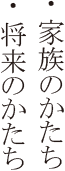 ・将来のかたち　・家族のかたち