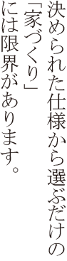 決められた仕様から選ぶだけの「家づくり」には限界があります。