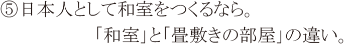 ⑤日本人として和室をつくるなら。「和室」と「畳敷きの部屋」の違い