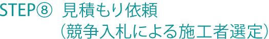 STEP⑧ 見積もり依頼（競争入札による施工者選定）