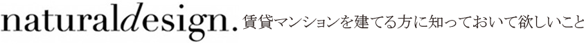 Natural Design 賃貸マンションを建てる方に知っておいて欲しいこと