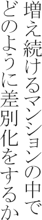 増え続けるマンションの中でどのように差別化をするか