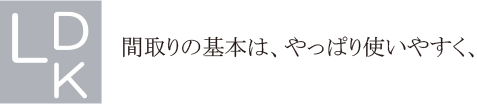 間取りの基本は、やっぱり使いやすく、