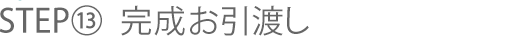 STEP⑬ 完成お引渡し